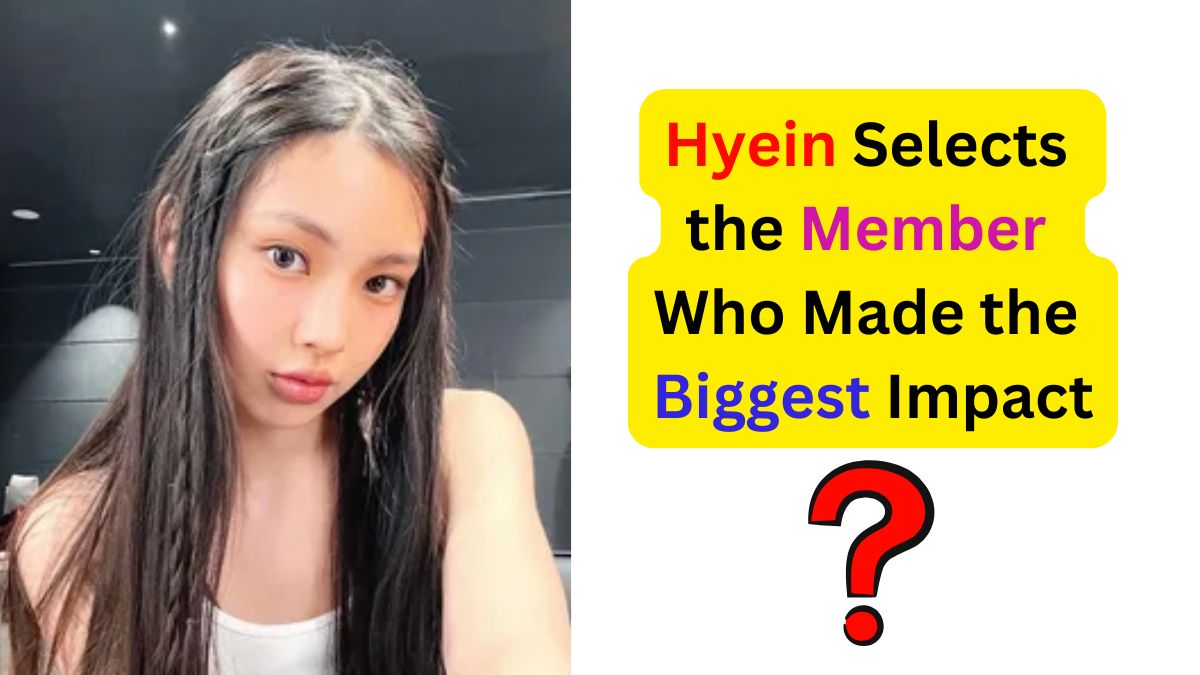 Hyein of NewJeans Selects the Member Who Made the Biggest Impac